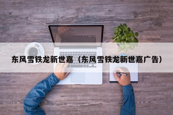 东风雪铁龙新世嘉（东风雪铁龙新世嘉广告）