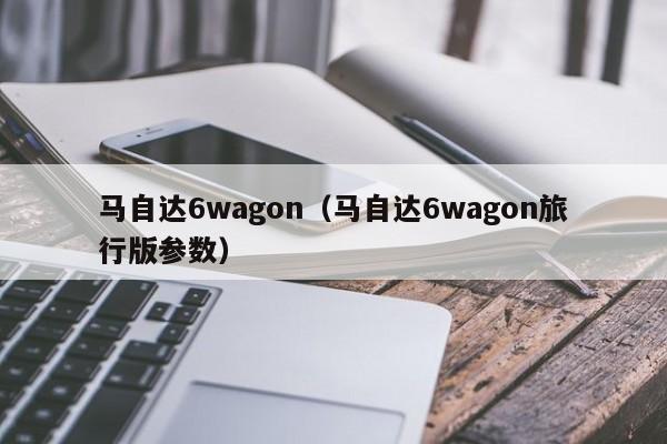 马自达6wagon（马自达6wagon旅行版参数）