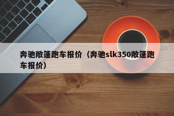 奔驰敞篷跑车报价（奔驰slk350敞篷跑车报价）