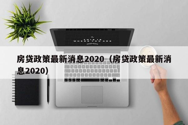 房贷政策最新消息2020（房贷政策最新消息2020）