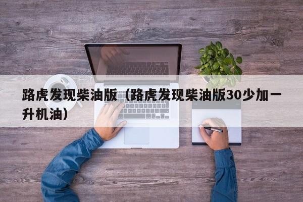 路虎发现柴油版（路虎发现柴油版30少加一升机油）