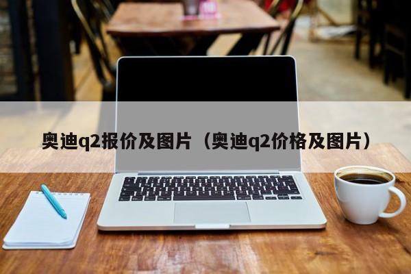 奥迪q2报价及图片（奥迪q2价格及图片）