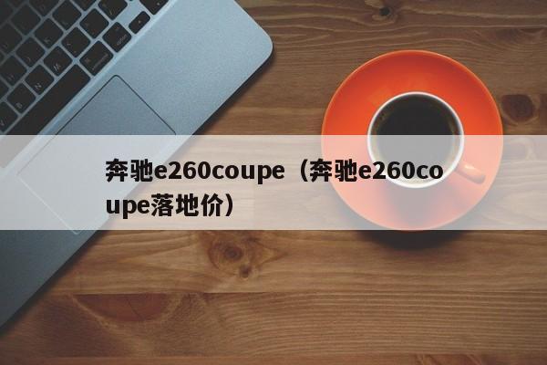 奔驰e260coupe（奔驰e260coupe落地价）