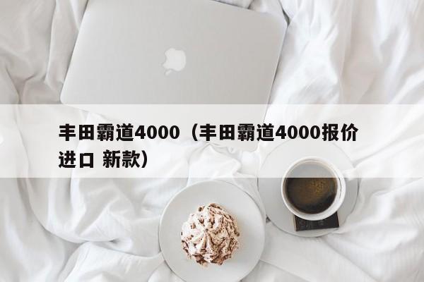 丰田霸道4000（丰田霸道4000报价 进口 新款）