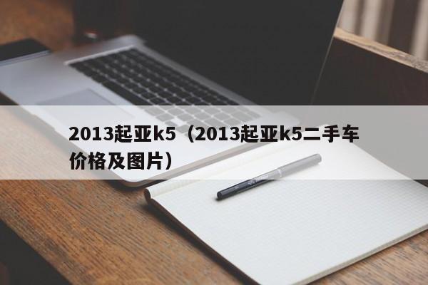 2013起亚k5（2013起亚k5二手车价格及图片）