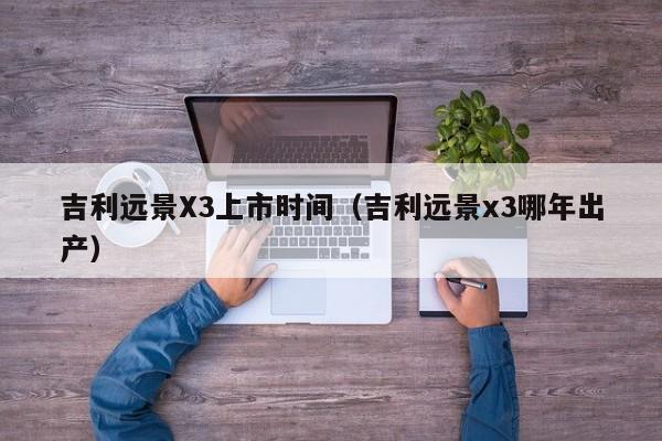 吉利远景X3上市时间（吉利远景x3哪年出产）