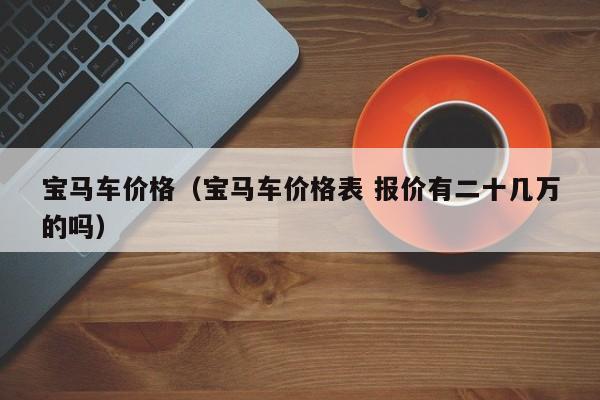 宝马车价格（宝马车价格表 报价有二十几万的吗）