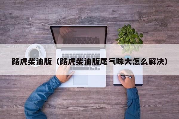路虎柴油版（路虎柴油版尾气味大怎么解决）