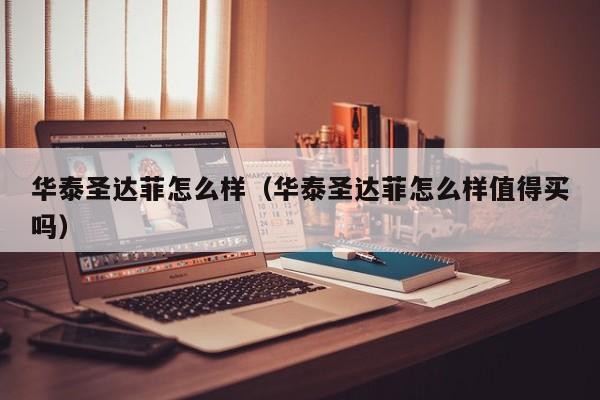 华泰圣达菲怎么样（华泰圣达菲怎么样值得买吗）