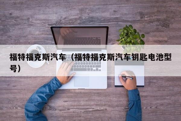 福特福克斯汽车（福特福克斯汽车钥匙电池型号）