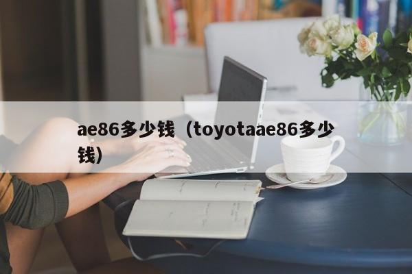 ae86多少钱（toyotaae86多少钱）