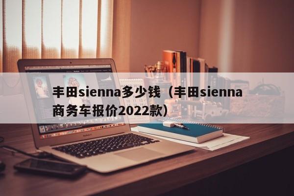 丰田sienna多少钱（丰田sienna商务车报价2022款）