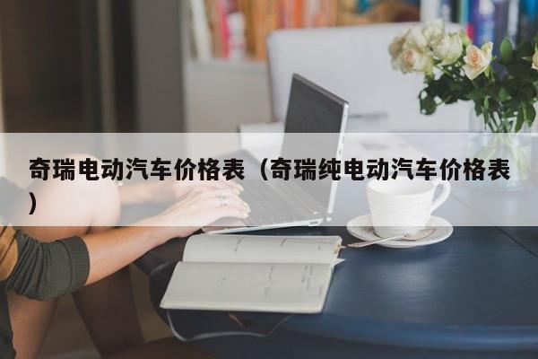奇瑞电动汽车价格表（奇瑞纯电动汽车价格表）