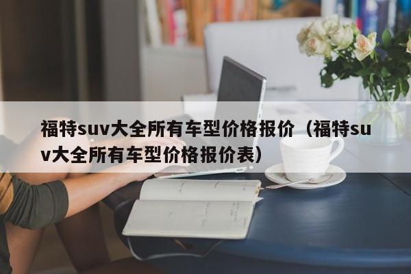 福特suv大全所有车型价格报价（福特suv大全所有车型价格报价表）