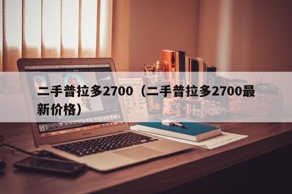 二手普拉多2700（二手普拉多2700最新价格）