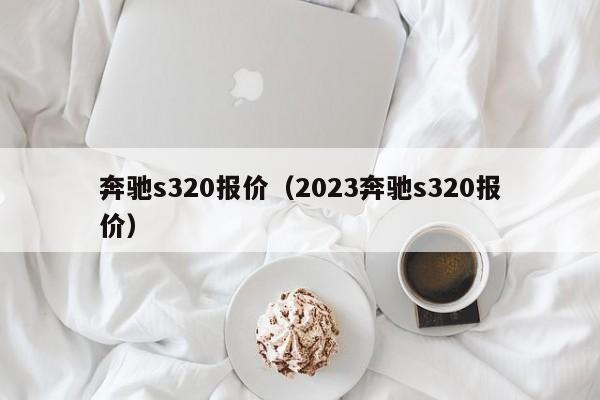 奔驰s320报价（2023奔驰s320报价）