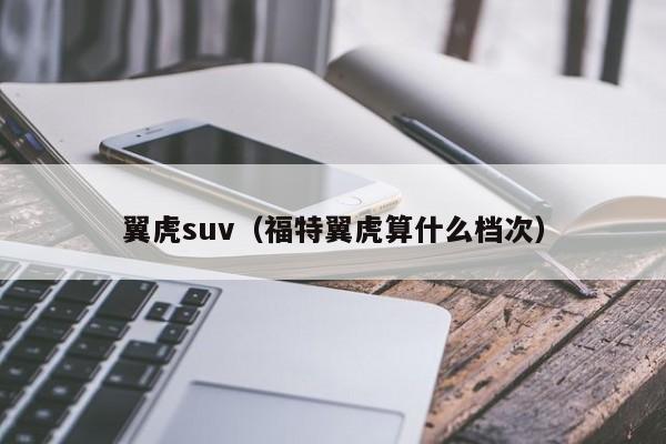 翼虎suv（福特翼虎算什么档次）