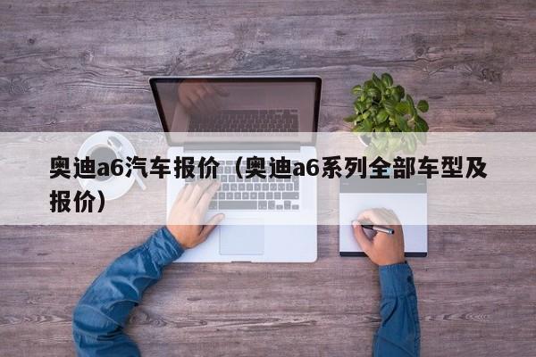 奥迪a6汽车报价（奥迪a6系列全部车型及报价）
