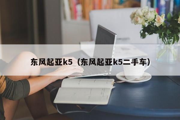 东风起亚k5（东风起亚k5二手车）