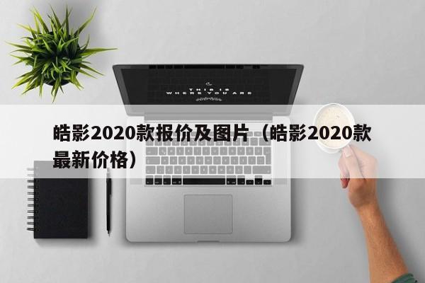 皓影2020款报价及图片（皓影2020款最新价格）