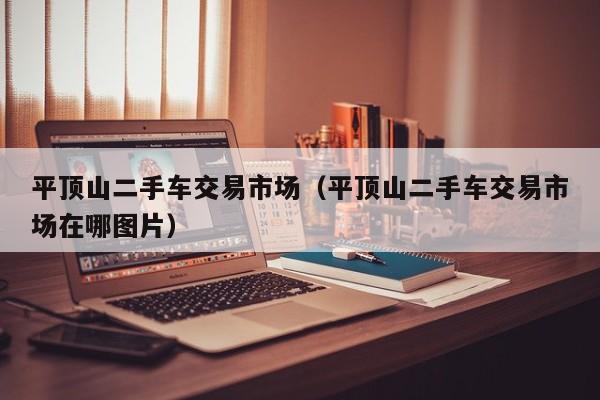 平顶山二手车交易市场（平顶山二手车交易市场在哪图片）