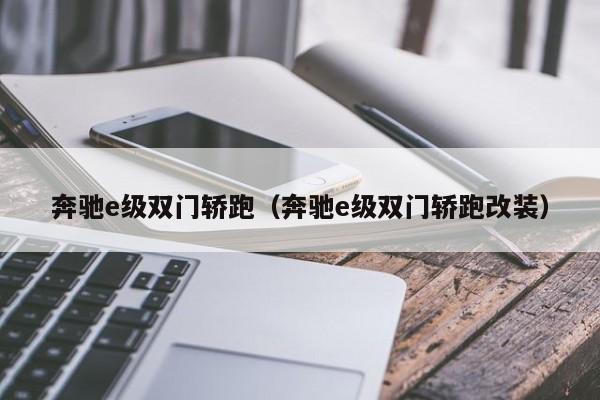 奔驰e级双门轿跑（奔驰e级双门轿跑改装）