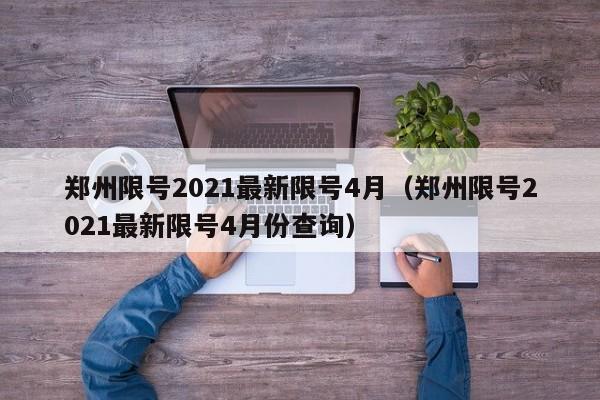 郑州限号2021最新限号4月（郑州限号2021最新限号4月份查询）