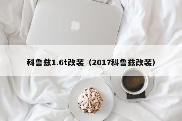 科鲁兹1.6t改装（2017科鲁兹改装）