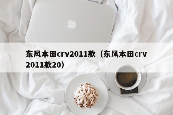 东风本田crv2011款（东风本田crv2011款20）