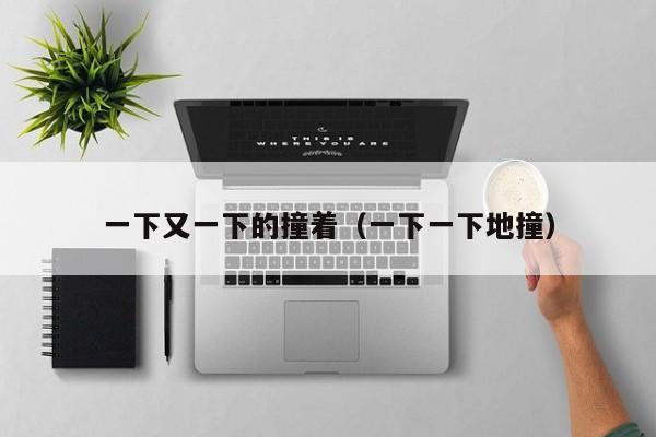 一下又一下的撞着（一下一下地撞）