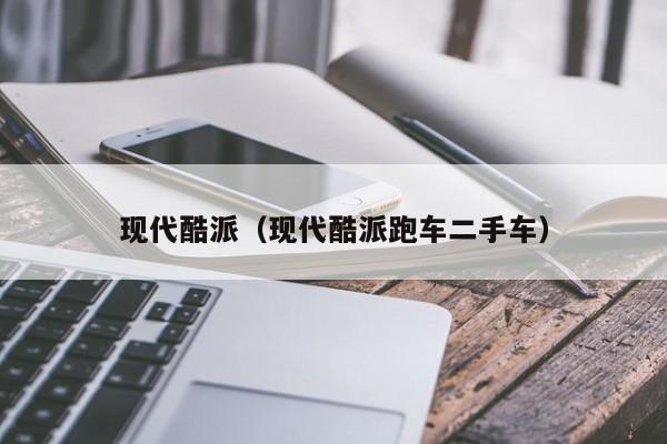 现代酷派（现代酷派跑车二手车）