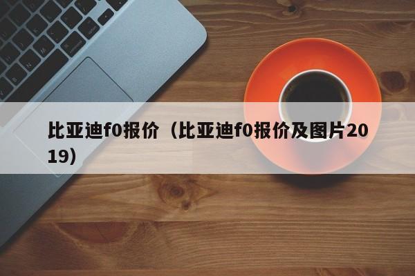比亚迪f0报价（比亚迪f0报价及图片2019）