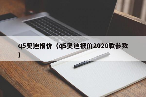 q5奥迪报价（q5奥迪报价2020款参数）