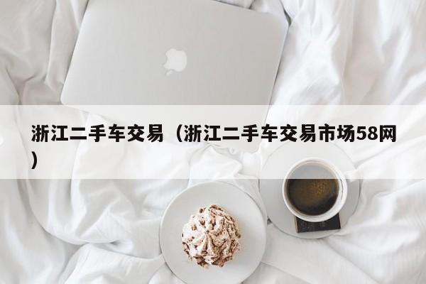 浙江二手车交易（浙江二手车交易市场58网）