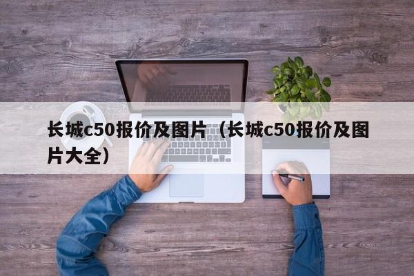 长城c50报价及图片（长城c50报价及图片大全）