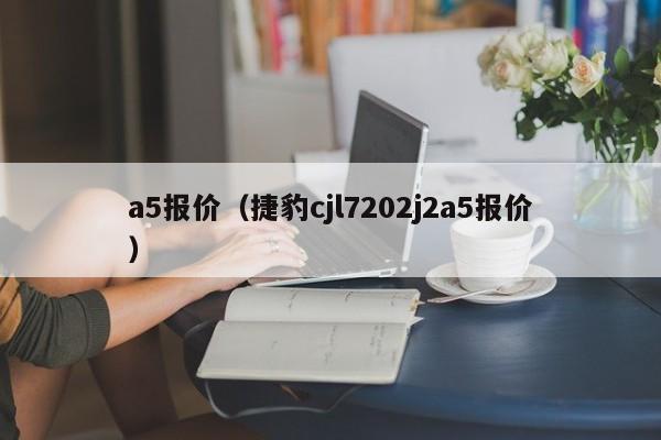 a5报价（捷豹cjl7202j2a5报价）