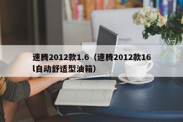速腾2012款1.6（速腾2012款16l自动舒适型油箱）
