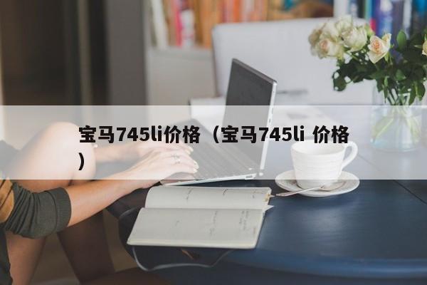 宝马745li价格（宝马745li 价格）