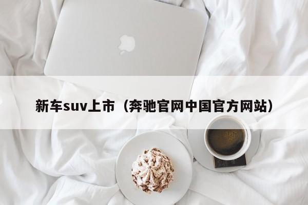 新车suv上市（奔驰官网中国官方网站）