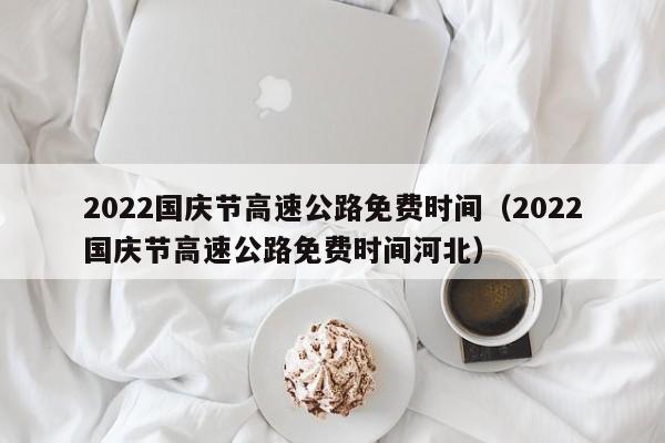 2022国庆节高速公路免费时间（2022国庆节高速公路免费时间河北）