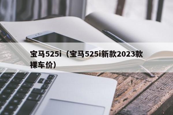 宝马525i（宝马525i新款2023款裸车价）
