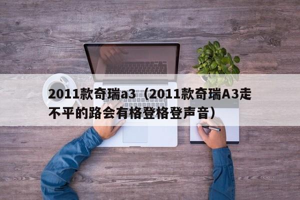 2011款奇瑞a3（2011款奇瑞A3走不平的路会有格登格登声音）