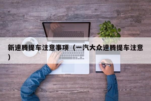 新速腾提车注意事项（一汽大众速腾提车注意）