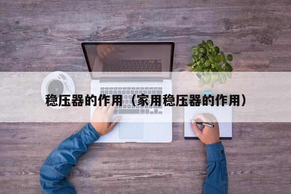 稳压器的作用（家用稳压器的作用）