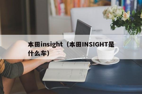 本田insight（本田INSIGHT是什么车）