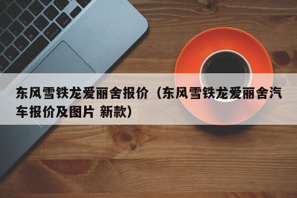 东风雪铁龙爱丽舍报价（东风雪铁龙爱丽舍汽车报价及图片 新款）