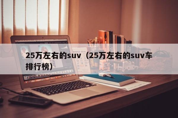 25万左右的suv（25万左右的suv车排行榜）