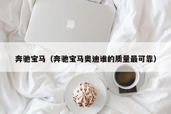 奔驰宝马（奔驰宝马奥迪谁的质量最可靠）