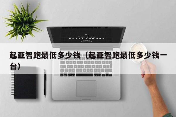 起亚智跑最低多少钱（起亚智跑最低多少钱一台）