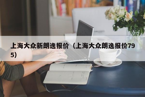 上海大众新朗逸报价（上海大众朗逸报价795）
